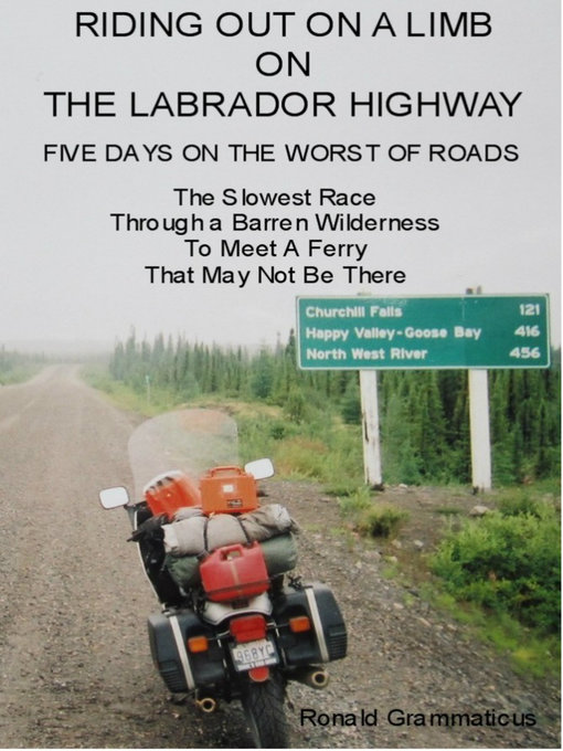Title details for Riding Out On a Limb On the Labrador Highway, Five Days On the Worst of Roads, the Slowest Race Through a Barren Wilderness to Meet a Ferry That May Not Be There by R. Grammaticus - Available